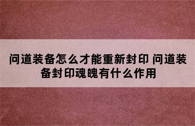 问道装备怎么才能重新封印 问道装备封印魂魄有什么作用